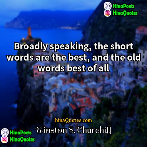 Winston S Churchill Quotes | Broadly speaking, the short words are the